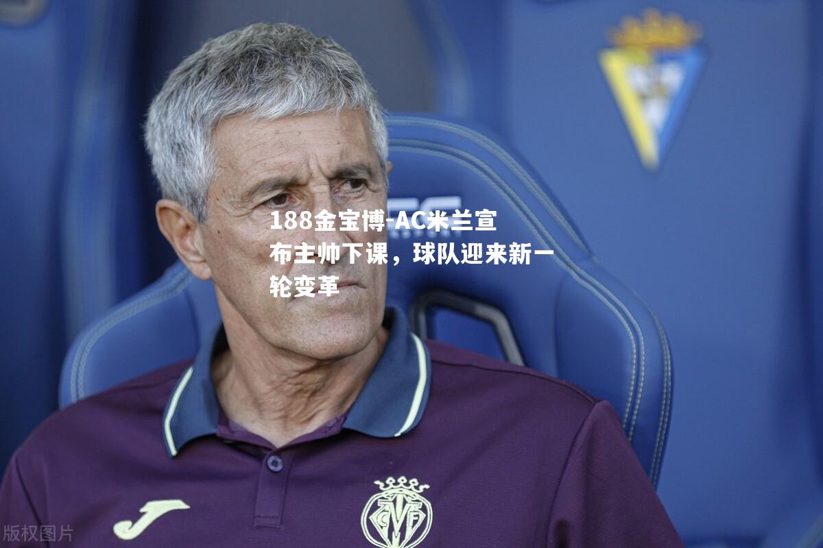 AC米兰宣布主帅下课，球队迎来新一轮变革