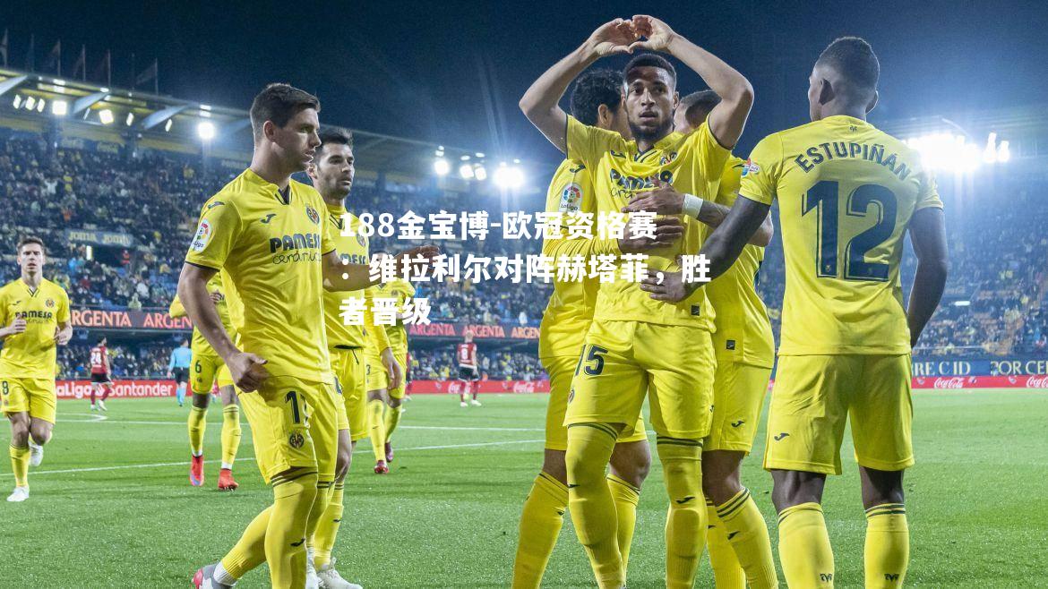 欧冠资格赛：维拉利尔对阵赫塔菲，胜者晋级