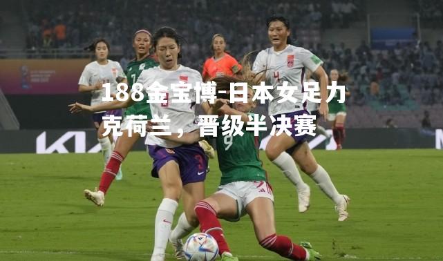 日本女足力克荷兰，晋级半决赛