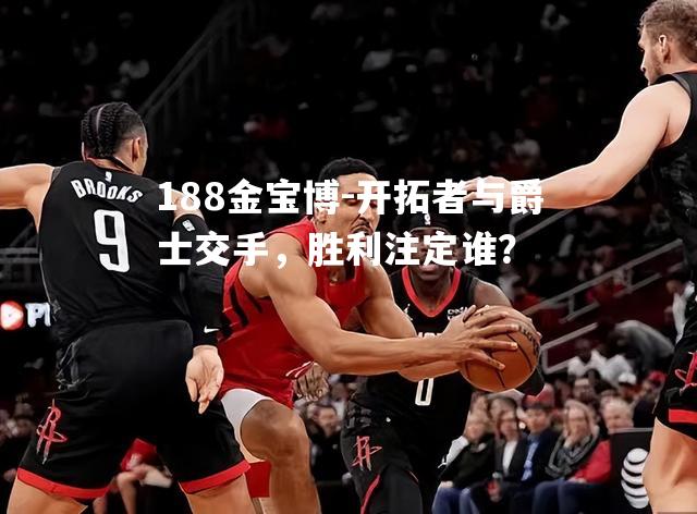 开拓者与爵士交手，胜利注定谁？