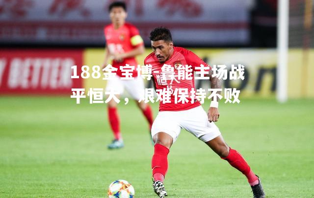 鲁能主场战平恒大，艰难保持不败