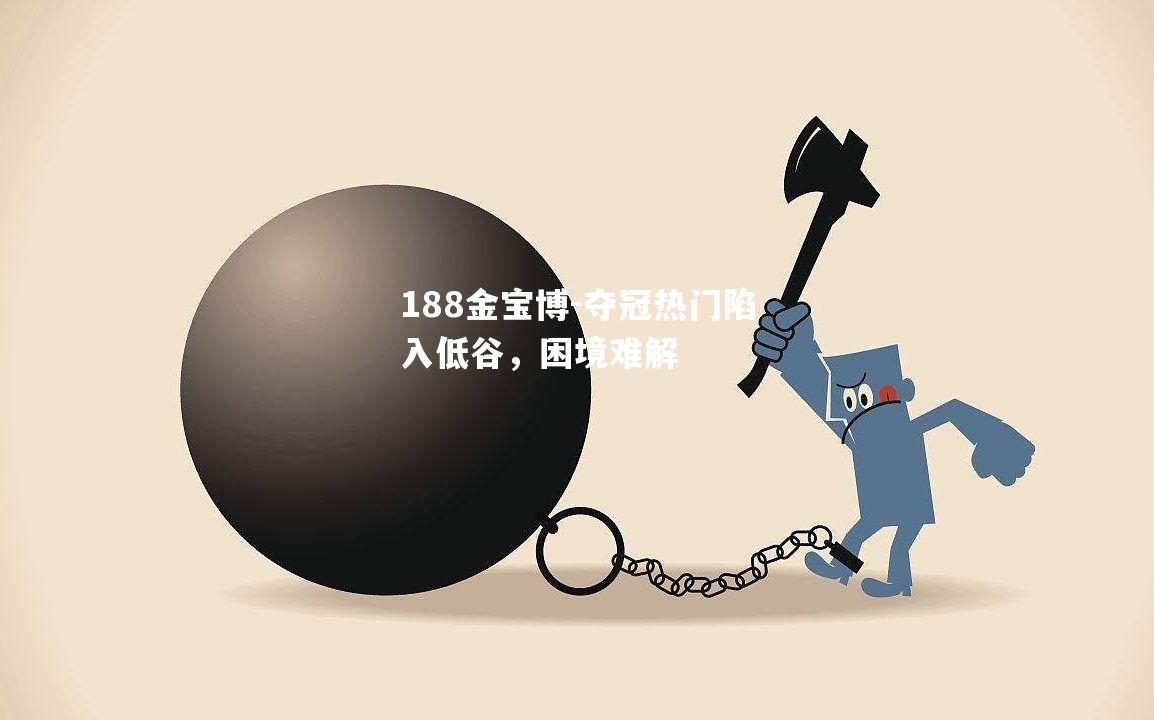 夺冠热门陷入低谷，困境难解