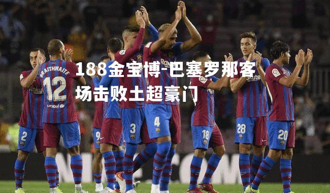 巴塞罗那客场击败土超豪门