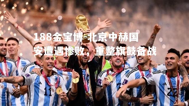 北京中赫国安遭遇惨败，重整旗鼓备战