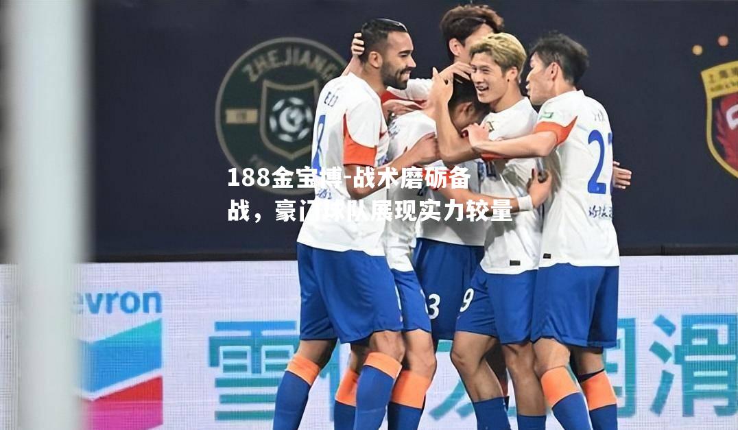 战术磨砺备战，豪门球队展现实力较量
