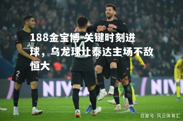 关键时刻进球，乌龙球让泰达主场不敌恒大