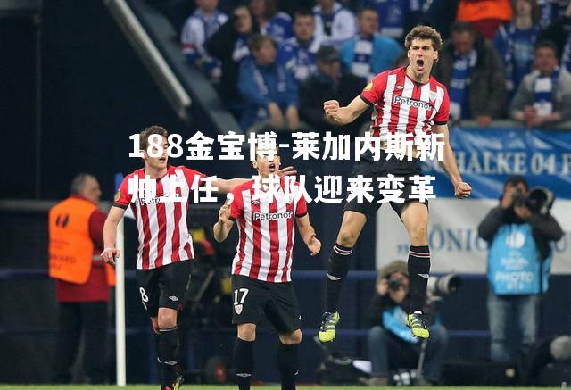 莱加内斯新帅上任，球队迎来变革