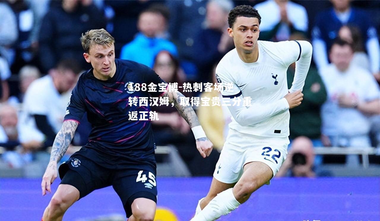 热刺客场逆转西汉姆，取得宝贵三分重返正轨