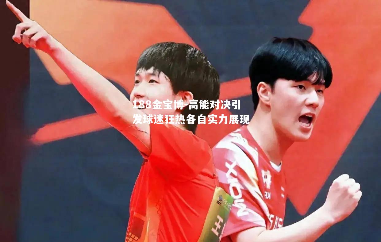 高能对决引发球迷狂热各自实力展现