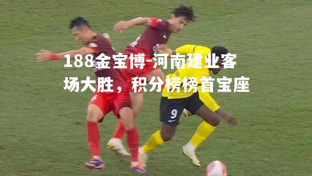 河南建业客场大胜，积分榜榜首宝座