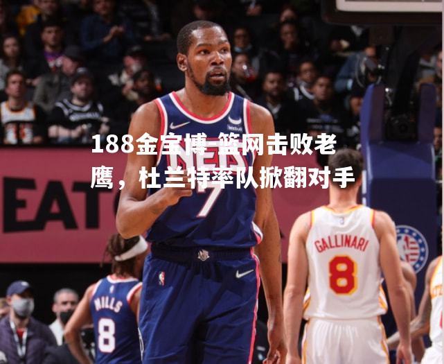 篮网击败老鹰，杜兰特率队掀翻对手