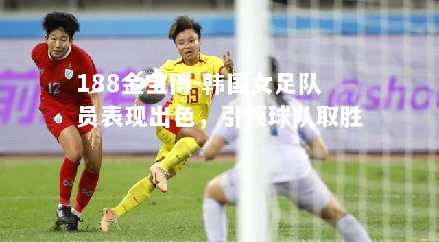 韩国女足队员表现出色，引领球队取胜