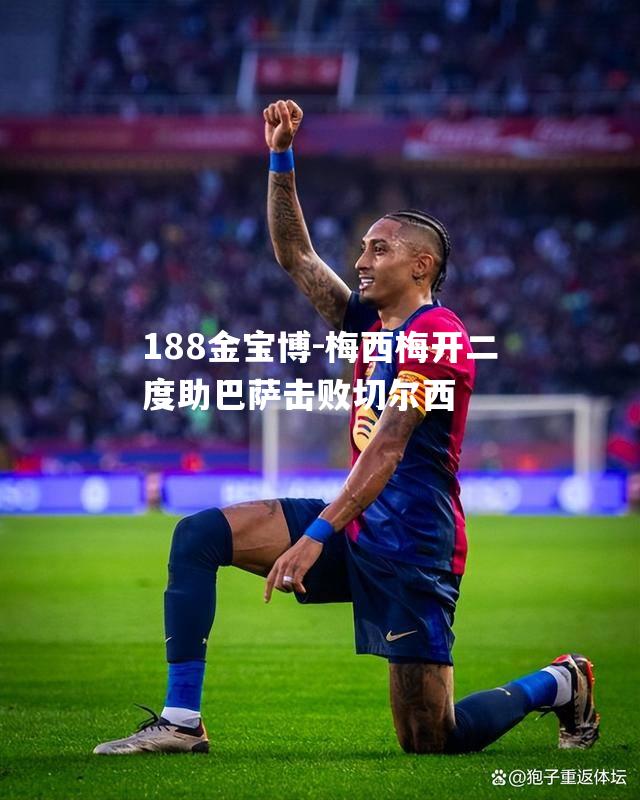 梅西梅开二度助巴萨击败切尔西