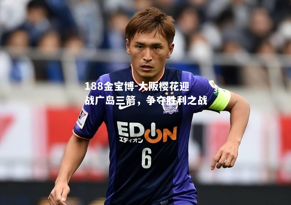 大阪樱花迎战广岛三箭，争夺胜利之战