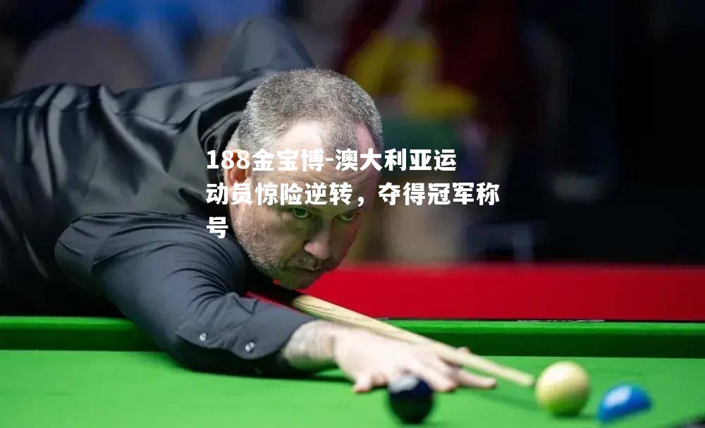 澳大利亚运动员惊险逆转，夺得冠军称号