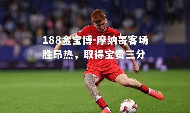 摩纳哥客场胜昂热，取得宝贵三分